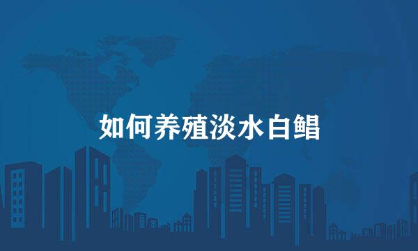 如何养殖淡水白鲳