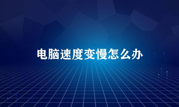 电脑速度变慢怎么办