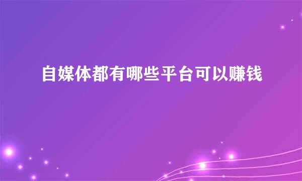 自媒体都有哪些平台可以赚钱