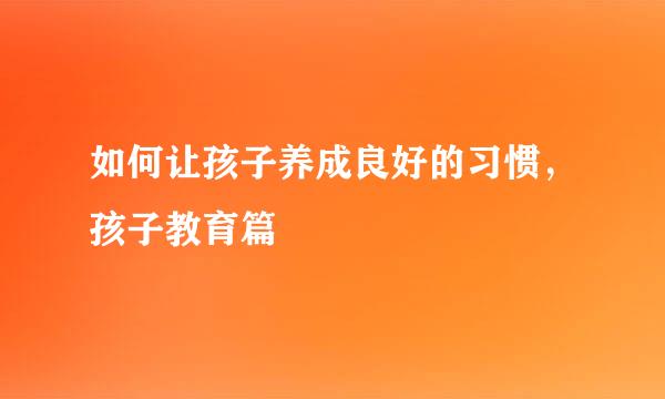 如何让孩子养成良好的习惯，孩子教育篇