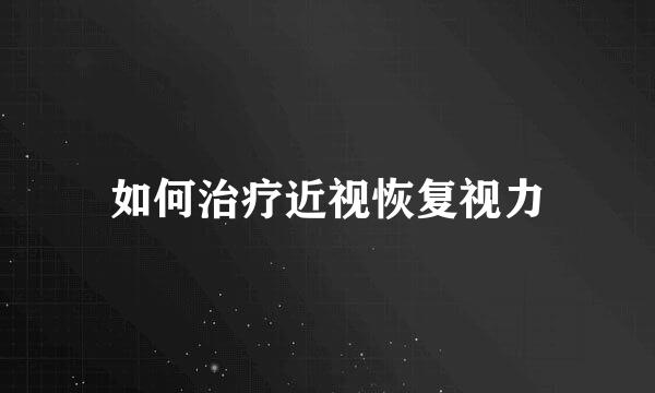 如何治疗近视恢复视力