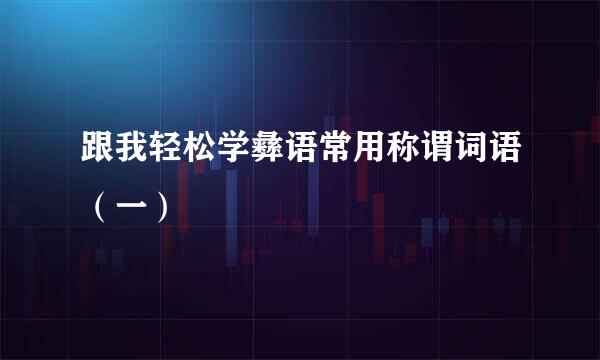 跟我轻松学彝语常用称谓词语（一）