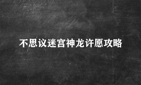 不思议迷宫神龙许愿攻略