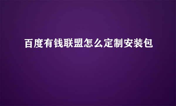 百度有钱联盟怎么定制安装包