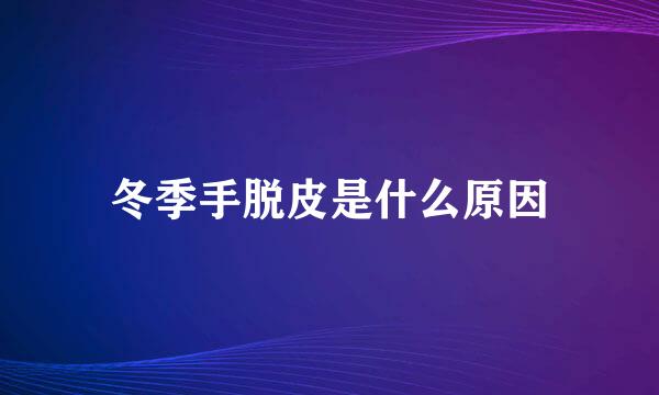 冬季手脱皮是什么原因