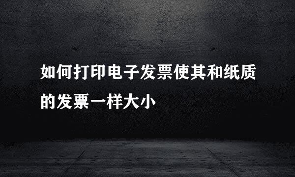 如何打印电子发票使其和纸质的发票一样大小