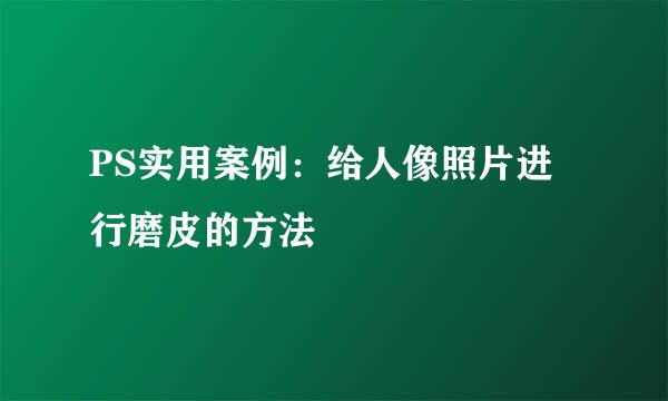 PS实用案例：给人像照片进行磨皮的方法