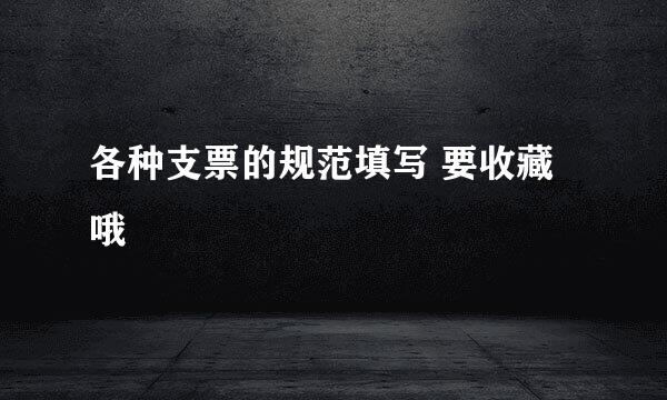 各种支票的规范填写 要收藏哦