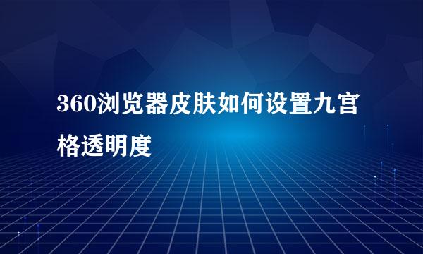 360浏览器皮肤如何设置九宫格透明度