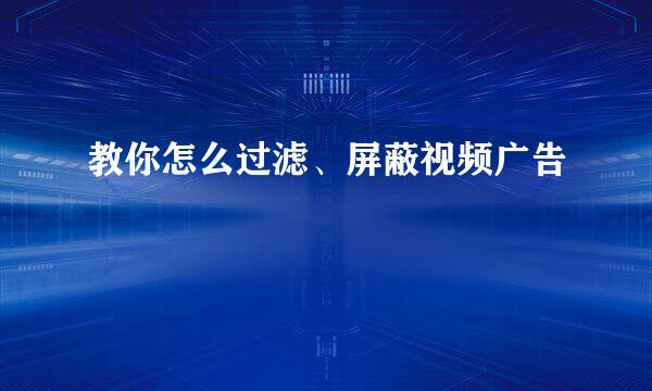 教你怎么过滤、屏蔽视频广告