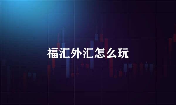 福汇外汇怎么玩