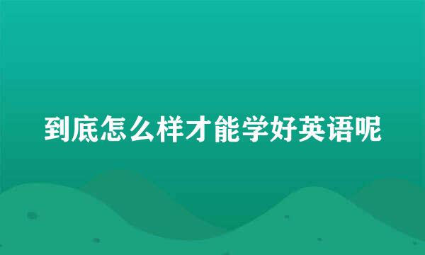 到底怎么样才能学好英语呢