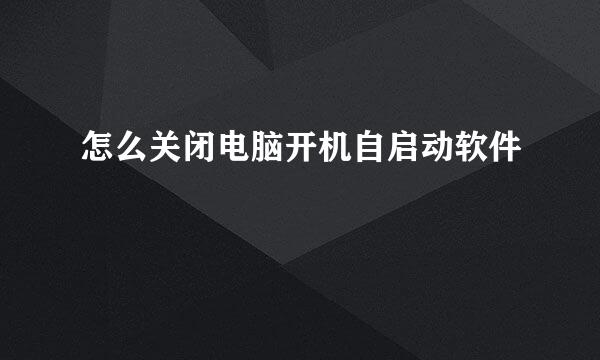 怎么关闭电脑开机自启动软件