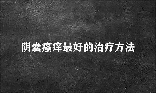阴囊瘙痒最好的治疗方法