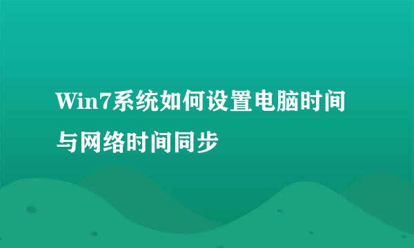 Win7系统如何设置电脑时间与网络时间同步
