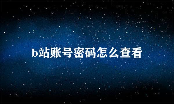 b站账号密码怎么查看