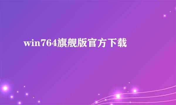 win764旗舰版官方下载