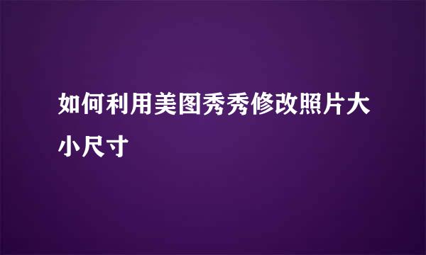 如何利用美图秀秀修改照片大小尺寸