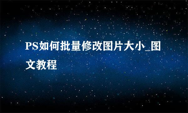 PS如何批量修改图片大小_图文教程