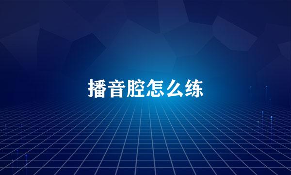 播音腔怎么练