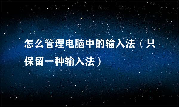 怎么管理电脑中的输入法（只保留一种输入法）