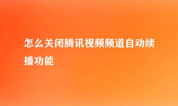 怎么关闭腾讯视频频道自动续播功能