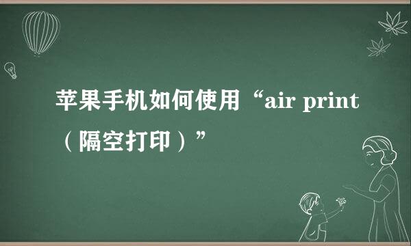 苹果手机如何使用“air print（隔空打印）”