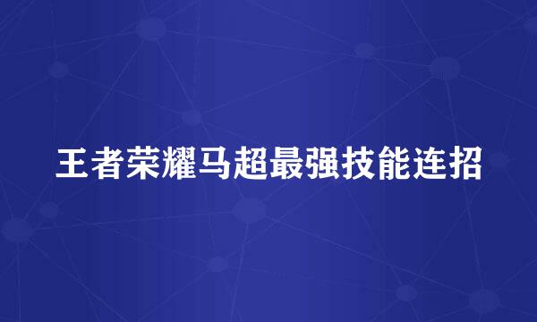王者荣耀马超最强技能连招