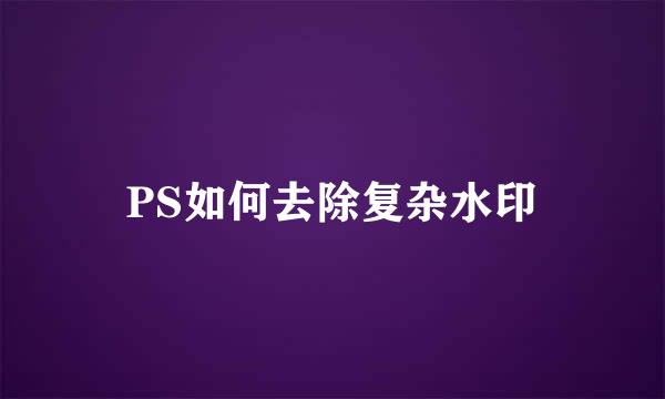 PS如何去除复杂水印