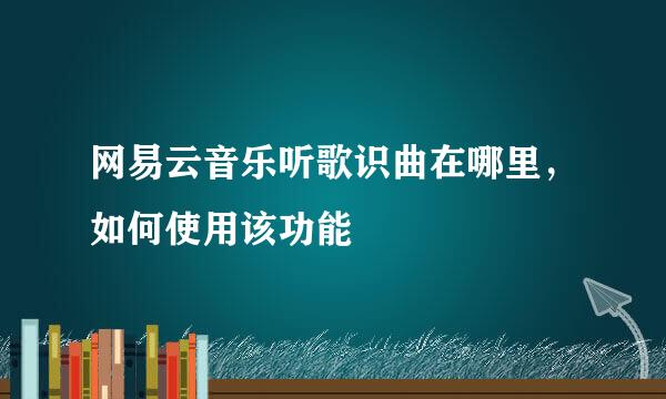 网易云音乐听歌识曲在哪里，如何使用该功能