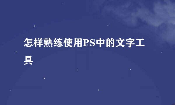 怎样熟练使用PS中的文字工具