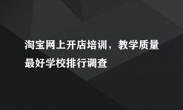淘宝网上开店培训，教学质量最好学校排行调查