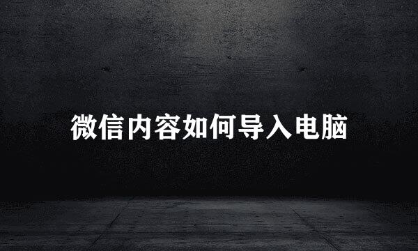 微信内容如何导入电脑