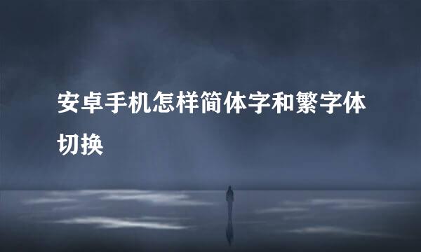 安卓手机怎样简体字和繁字体切换