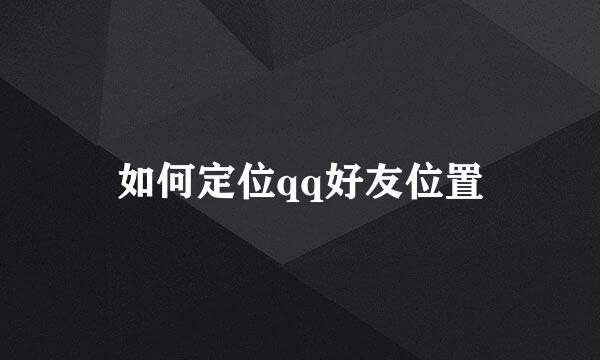 如何定位qq好友位置