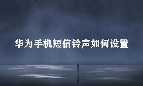 华为手机短信铃声如何设置