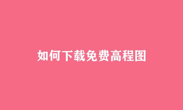 如何下载免费高程图