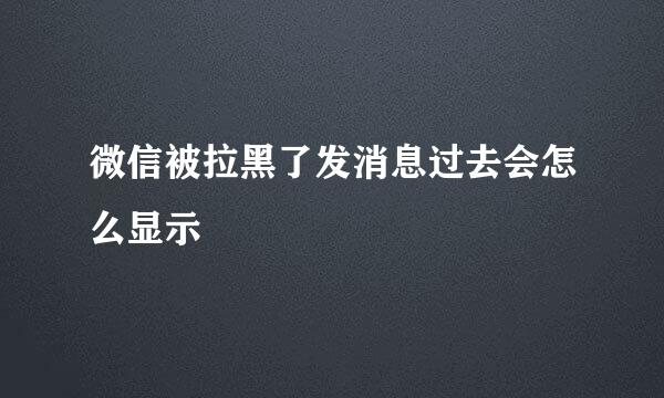 微信被拉黑了发消息过去会怎么显示