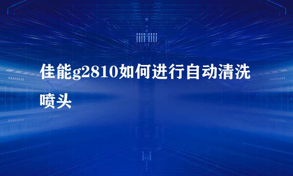 佳能g2810如何进行自动清洗喷头