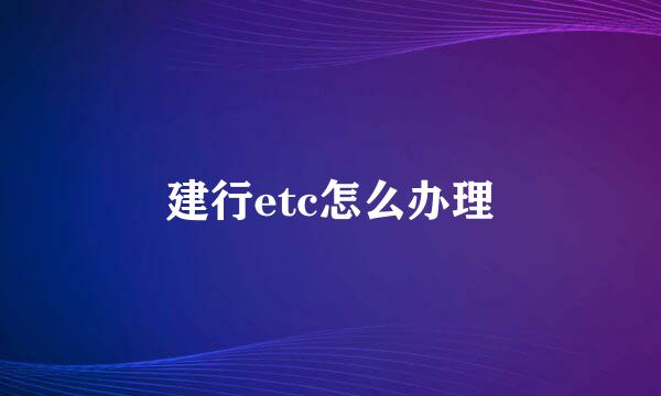 建行etc怎么办理
