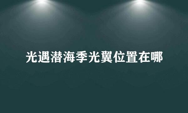 光遇潜海季光翼位置在哪