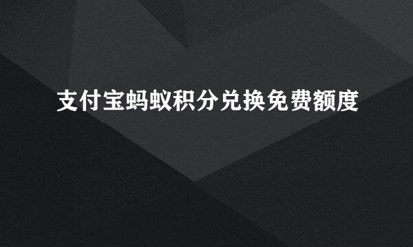 支付宝蚂蚁积分兑换免费额度