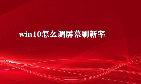 win10怎么调屏幕刷新率