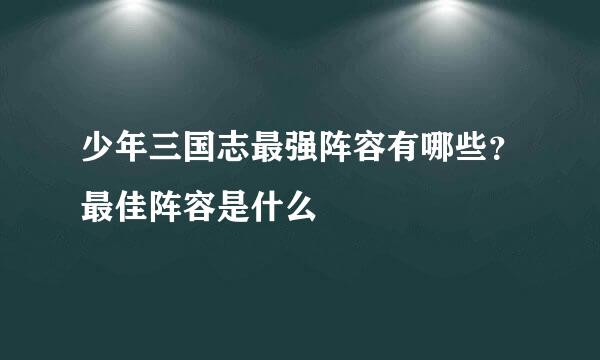 少年三国志最强阵容有哪些？最佳阵容是什么