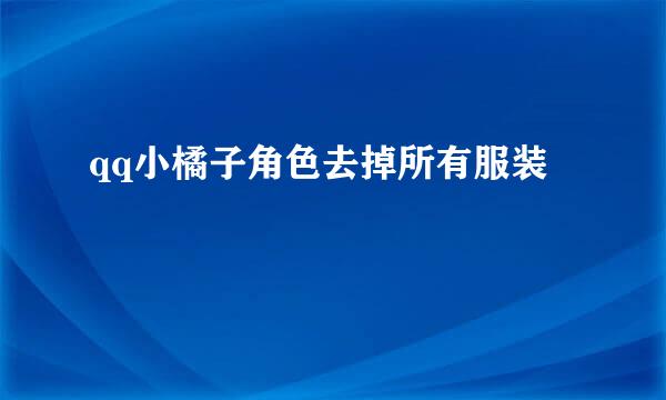qq小橘子角色去掉所有服装