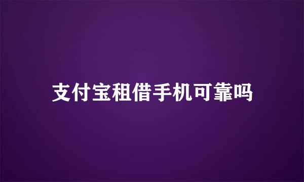 支付宝租借手机可靠吗
