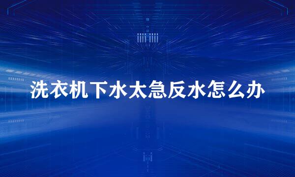 洗衣机下水太急反水怎么办