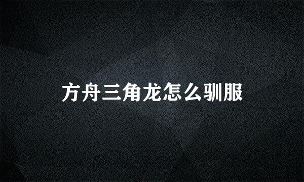 方舟三角龙怎么驯服
