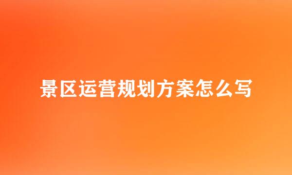 景区运营规划方案怎么写