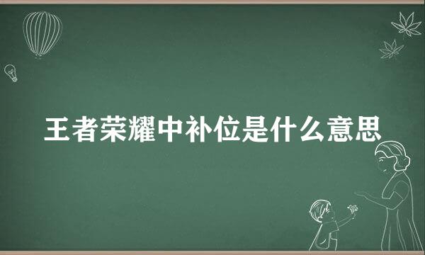王者荣耀中补位是什么意思